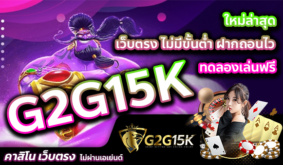 ใหม่ล่าสุด G2G15K เว็บตรง ไม่มีขั้นต่ำ ฝากถอนไว ทดลองเล่นฟรี