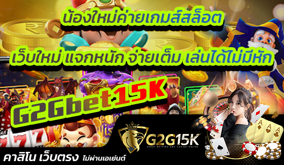 น้องใหม่ค่ายเกมส์สล็อต G2Gbet15K เว็บใหม่ แจกหนัก จ่ายเต็ม เล่นได้ไม่มีหัก